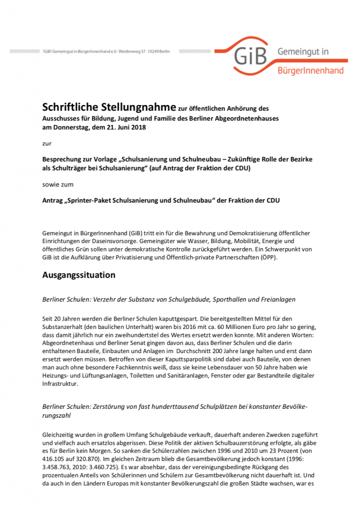 Auf der Tagesordnung des Ausschusses stehen die Vorlage „Schulsanierung und Schulneubau –Zukünftige Rolle der Bezirke als Schulträger bei Schulsanierung“ (auf Antrag der Fraktion der CDU) sowie der Antrag „Sprinter-Paket Schulsanierung und Schulneubau“ der Fraktion der CDU. In der Stellungnahme thematisiert GiB die sogenannte Berliner Schulbauoffensive als Instrument der formellen Privatisierung im Schulbau, analysiert die Pro- und Contra-Argumente und formuliert Alternativen.
(Juni 2018, Umfang: 30 Seiten)