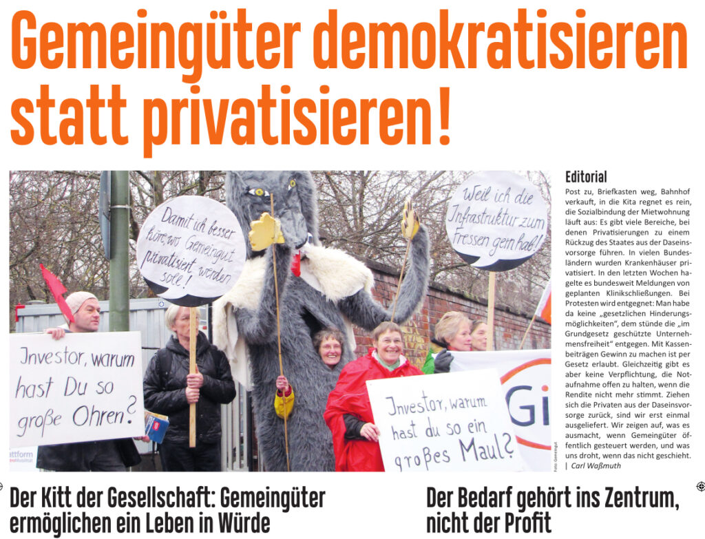 Am heutigen Freitag erscheint die Zeitung „Gemeingüter demokratisieren statt privatisieren!“ als Mitdruck in der taz. In den Beiträgen von Annette Jensen, Ute Scheub, Laura Valentukeviciute und Carl Waßmuth erfahren Sie, was der Daseinsvorsorge droht und wie Gemeingüter eine Alternative zum Hamsterrad der Renditejagd werden können.